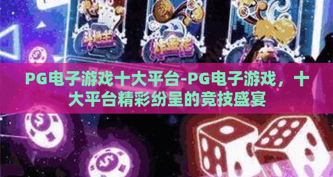 PG电子游戏十大平台-PG电子游戏，十大平台精彩纷呈的竞技盛宴