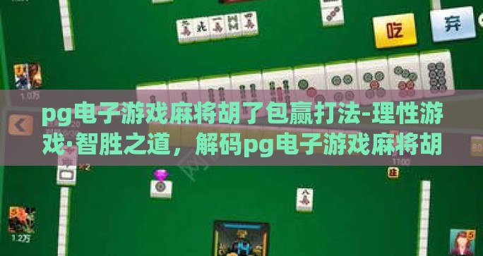 pg电子游戏麻将胡了包赢打法-理性游戏·智胜之道，解码pg电子游戏麻将胡了包赢策略