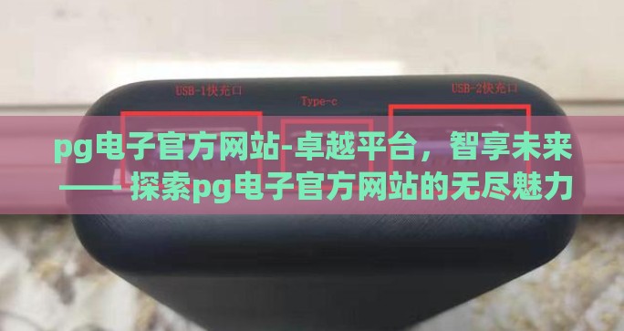 pg电子官方网站-卓越平台，智享未来 —— 探索pg电子官方网站的无尽魅力