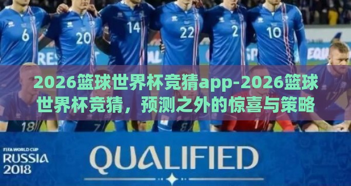 2026篮球世界杯竞猜app-2026篮球世界杯竞猜,预测之外的惊喜与策略 2026篮球世界杯竞猜app-2026篮球世界杯竞猜,预测之外的惊喜与策略