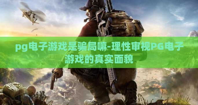 pg电子游戏是骗局嘛-理性审视PG电子游戏的真实面貌