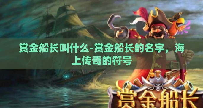 赏金船长叫什么-赏金船长的名字，海上传奇的符号