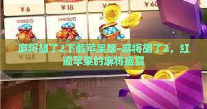 麻将胡了2下载苹果版-麻将胡了2,红遍苹果的麻将盛宴 麻将胡了2下载苹果版-麻将胡了2,红遍苹果的麻将盛宴