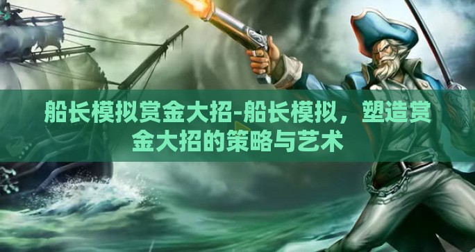 船长模拟赏金大招-船长模拟,塑造赏金大招的策略与艺术 船长模拟赏金大招-船长模拟,塑造赏金大招的策略与艺术