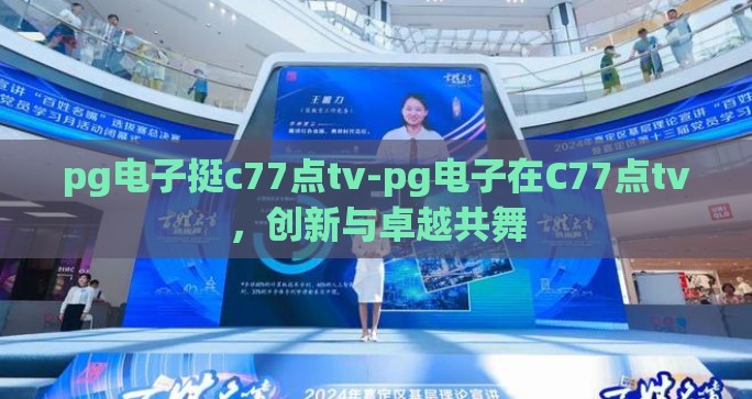 pg电子挺c77点tv-pg电子在C77点tv,创新与卓越共舞 pg电子挺c77点tv-pg电子在C77点tv,创新与卓越共舞