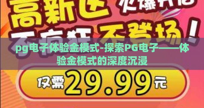 pg电子体验金模式-探索PG电子——体验金模式的深度沉浸