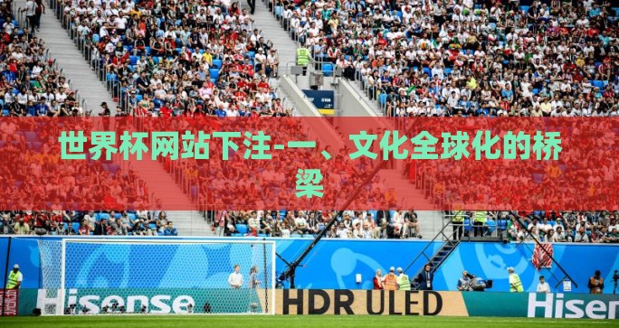 世界杯网站下注-一、文化全球化的桥梁 世界杯网站下注-一、文化全球化的桥梁