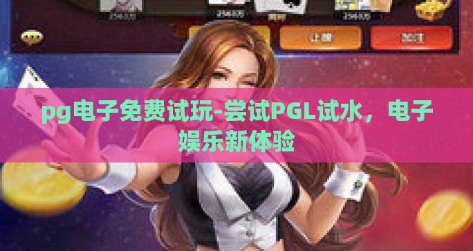 pg电子免费试玩-尝试PGL试水，电子娱乐新体验