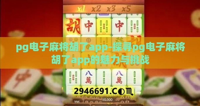 pg电子麻将胡了app-探寻pg电子麻将胡了app的魅力与挑战