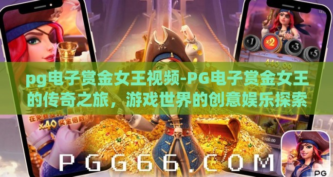 pg电子赏金女王视频-PG电子赏金女王的传奇之旅,游戏世界的创意娱乐探索 pg电子赏金女王视频-PG电子赏金女王的传奇之旅,游戏世界的创意娱乐探索