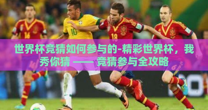 世界杯竞猜如何参与的-精彩世界杯，我秀你猜 —— 竞猜参与全攻略