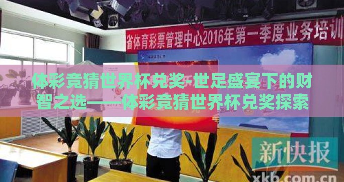 体彩竞猜世界杯兑奖-世足盛宴下的财智之选——体彩竞猜世界杯兑奖探索
