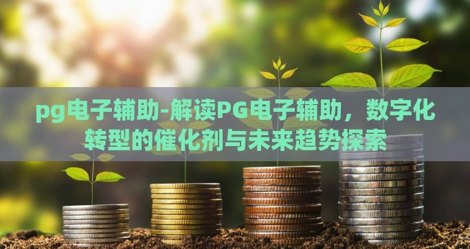 pg电子辅助-解读PG电子辅助，数字化转型的催化剂与未来趋势探索