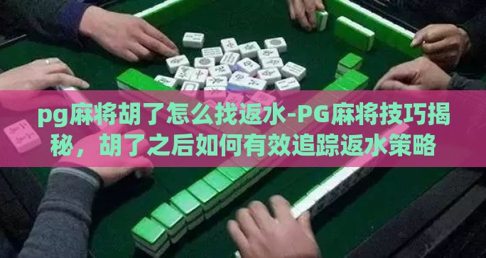 pg麻将胡了怎么找返水-PG麻将技巧揭秘,胡了之后如何有效追踪返水策略 pg麻将胡了怎么找返水-PG麻将技巧揭秘,胡了之后如何有效追踪返水策略