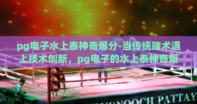 pg电子水上泰神奇爆分-当传统赌术遇上技术创新，pg电子的水上泰神奇爆分