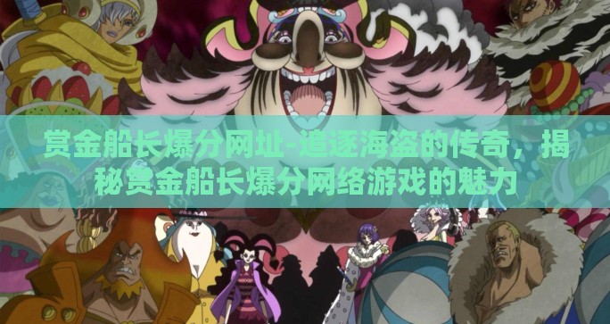 赏金船长爆分网址-追逐海盗的传奇，揭秘赏金船长爆分网络游戏的魅力