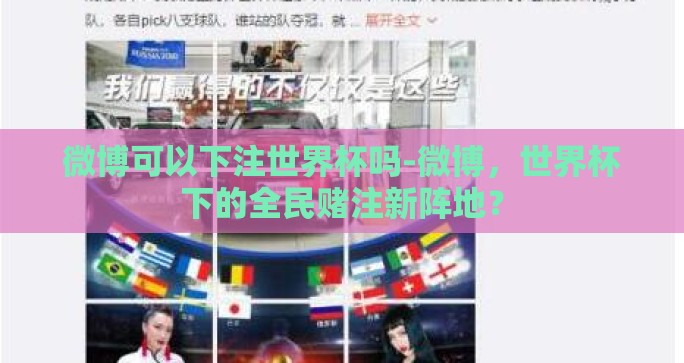 微博可以下注世界杯吗-微博,世界杯下的全民赌注新阵地? 微博可以下注世界杯吗-微博,世界杯下的全民赌注新阵地?