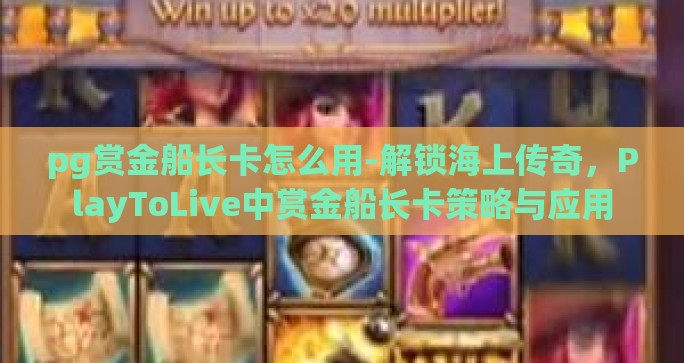 pg赏金船长卡怎么用-解锁海上传奇,PlayToLive中赏金船长卡策略与应用 pg赏金船长卡怎么用-解锁海上传奇,PlayToLive中赏金船长卡策略与应用