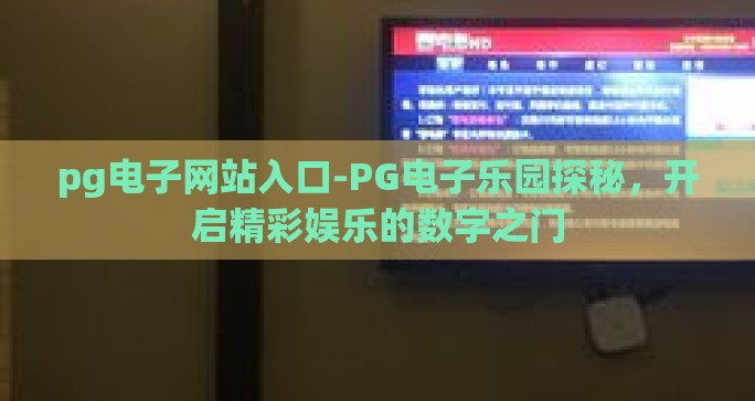pg电子网站入口-PG电子乐园探秘,开启精彩娱乐的数字之门 pg电子网站入口-PG电子乐园探秘,开启精彩娱乐的数字之门