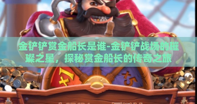 金铲铲赏金船长是谁-金铲铲战场的璀璨之星,探秘赏金船长的传奇之旅 金铲铲赏金船长是谁-金铲铲战场的璀璨之星,探秘赏金船长的传奇之旅