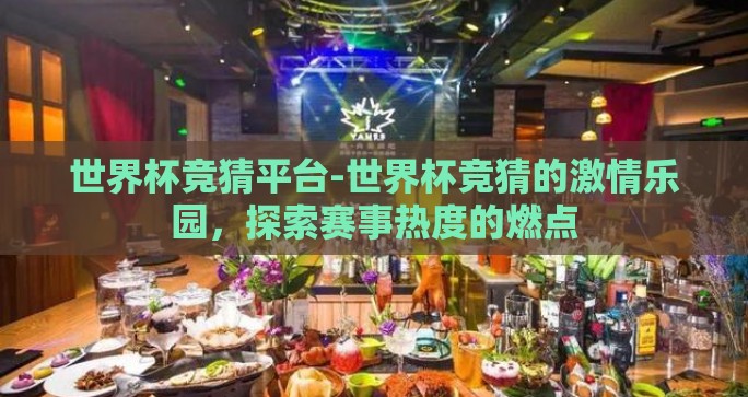 世界杯竞猜平台-世界杯竞猜的激情乐园，探索赛事热度的燃点