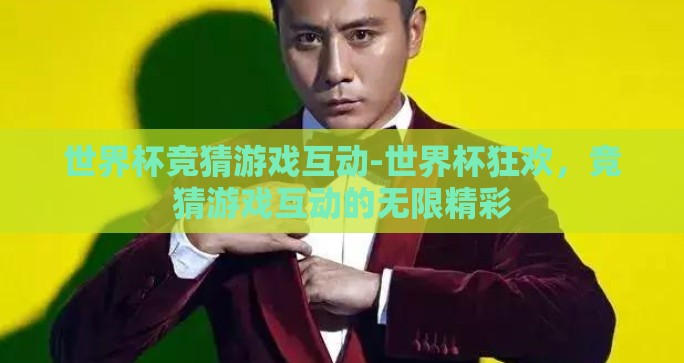 世界杯竞猜游戏互动-世界杯狂欢，竞猜游戏互动的无限精彩