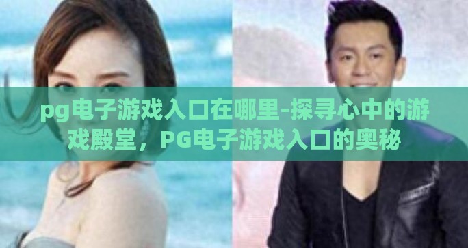 pg电子游戏入口在哪里-探寻心中的游戏殿堂，PG电子游戏入口的奥秘