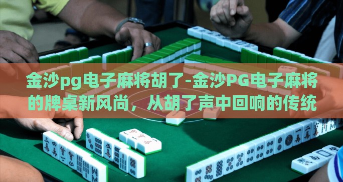 金沙pg电子麻将胡了-金沙PG电子麻将的牌桌新风尚，从胡了声中回响的传统与现代交融