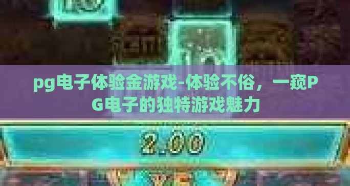 pg电子体验金游戏-体验不俗，一窥PG电子的独特游戏魅力