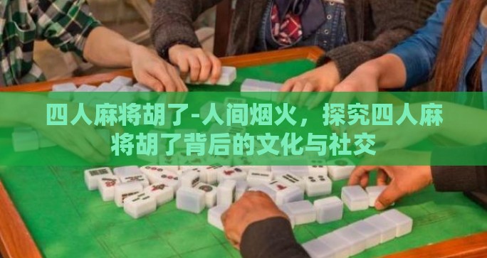 四人麻将胡了-人间烟火,探究四人麻将胡了背后的文化与社交 四人麻将胡了-人间烟火,探究四人麻将胡了背后的文化与社交