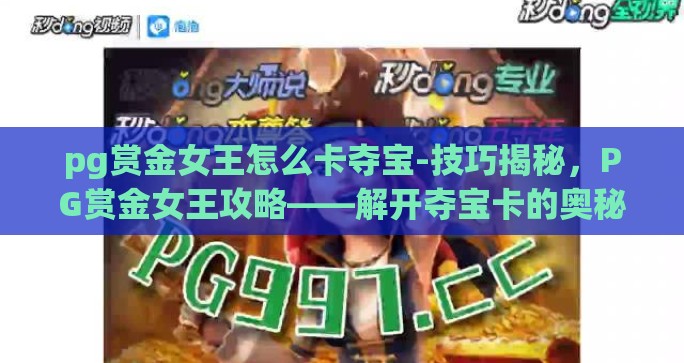 pg赏金女王怎么卡夺宝-技巧揭秘，PG赏金女王攻略——解开夺宝卡的奥秘