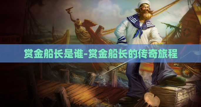 赏金船长是谁-赏金船长的传奇旅程