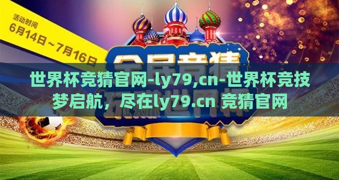 世界杯竞猜官网-ly79,cn-世界杯竞技梦启航，尽在ly79.cn 竞猜官网