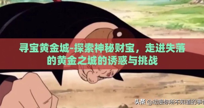 寻宝黄金城-探索神秘财宝，走进失落的黄金之城的诱惑与挑战