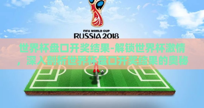 世界杯盘口开奖结果-解锁世界杯激情，深入剖析世界杯盘口开奖结果的奥秘