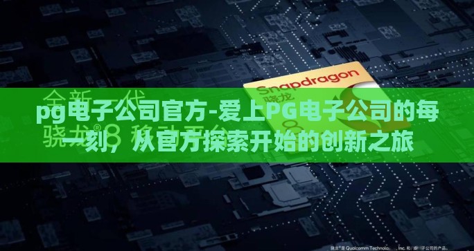 pg电子公司官方-爱上PG电子公司的每一刻，从官方探索开始的创新之旅