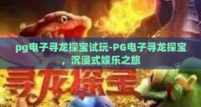 pg电子寻龙探宝试玩-PG电子寻龙探宝，沉浸式娱乐之旅