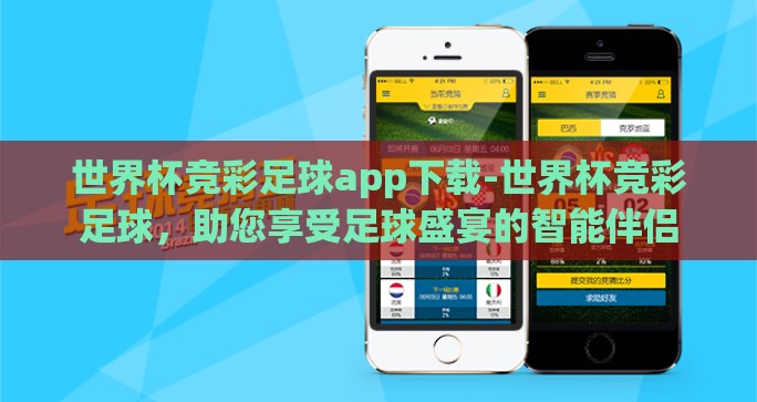 世界杯竞彩足球app下载-世界杯竞彩足球,助您享受足球盛宴的智能伴侣 世界杯竞彩足球app下载-世界杯竞彩足球,助您享受足球盛宴的智能伴侣