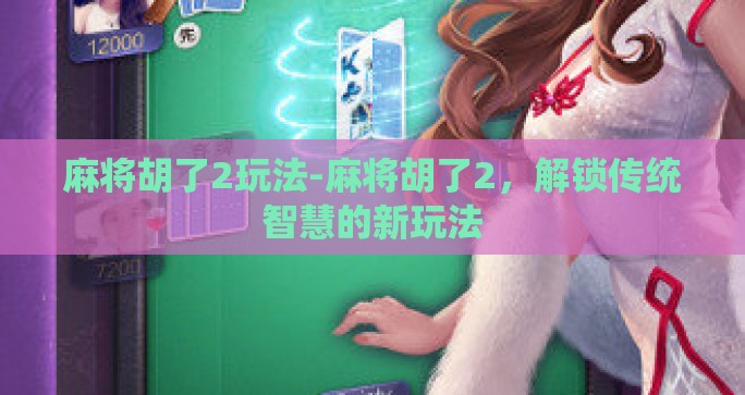 麻将胡了2玩法-麻将胡了2，解锁传统智慧的新玩法