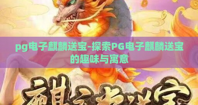 pg电子麒麟送宝-探索PG电子麒麟送宝的趣味与寓意