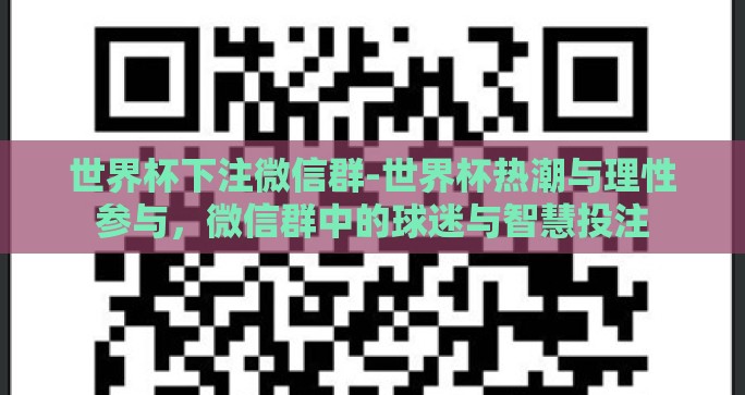 世界杯下注微信群-世界杯热潮与理性参与,微信群中的球迷与智慧投注 世界杯下注微信群-世界杯热潮与理性参与,微信群中的球迷与智慧投注