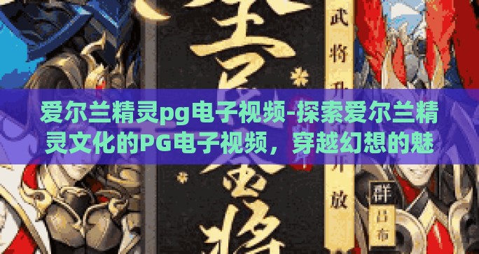 爱尔兰精灵pg电子视频-探索爱尔兰精灵文化的PG电子视频，穿越幻想的魅力之旅