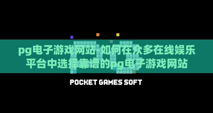 pg电子游戏网站-如何在众多在线娱乐平台中选择靠谱的pg电子游戏网站