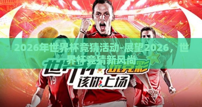 2026年世界杯竞猜活动-展望2026，世界杯竞猜新风尚