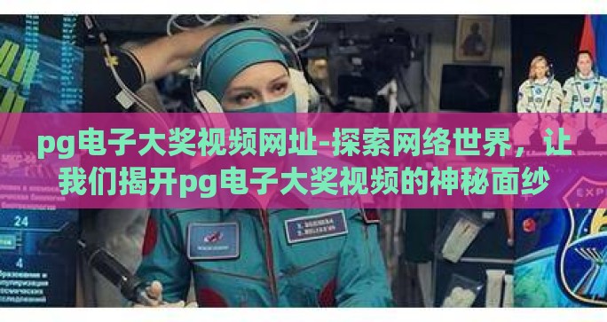 pg电子大奖视频网址-探索网络世界，让我们揭开pg电子大奖视频的神秘面纱