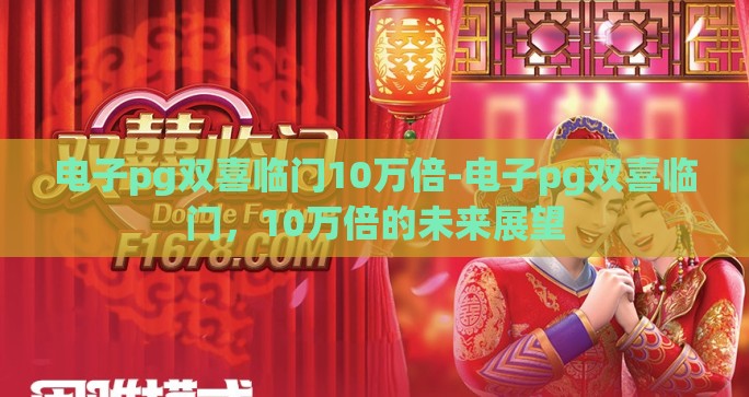 电子pg双喜临门10万倍-电子pg双喜临门，10万倍的未来展望