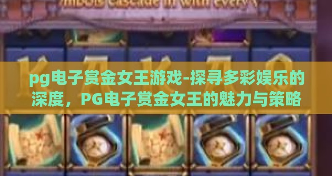 pg电子赏金女王游戏-探寻多彩娱乐的深度，PG电子赏金女王的魅力与策略