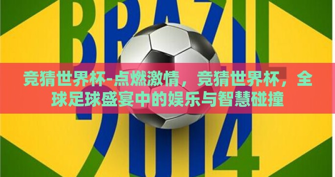 竞猜世界杯-点燃激情，竞猜世界杯，全球足球盛宴中的娱乐与智慧碰撞