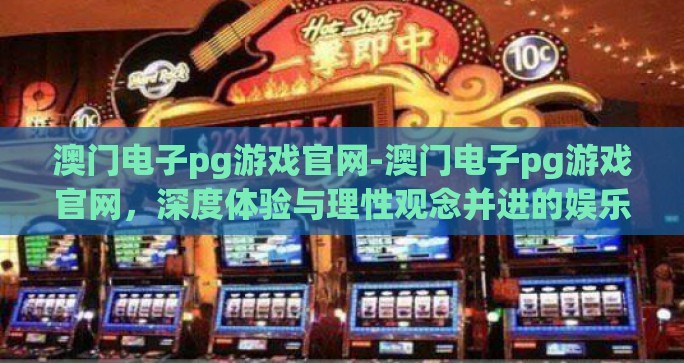 澳门电子pg游戏官网-澳门电子pg游戏官网,深度体验与理性观念并进的娱乐新天地 澳门电子pg游戏官网-澳门电子pg游戏官网,深度体验与理性观念并进的娱乐新天地