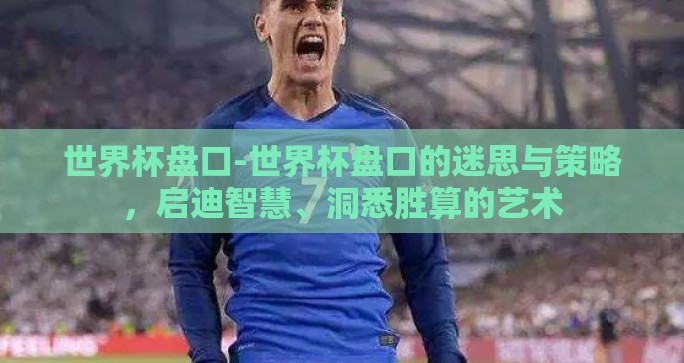 世界杯盘口-世界杯盘口的迷思与策略，启迪智慧、洞悉胜算的艺术